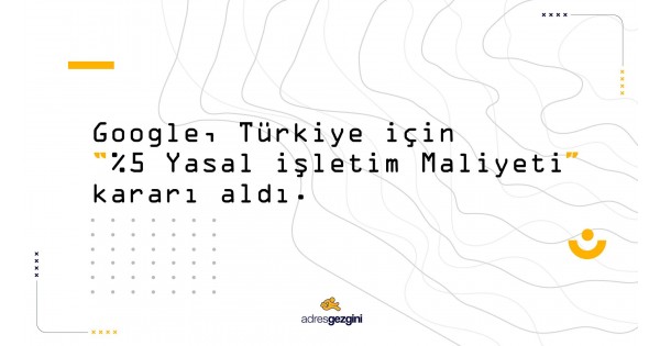 Google Turkiye Icin 5 Yasal Isletim Maliyeti Karari Aldi